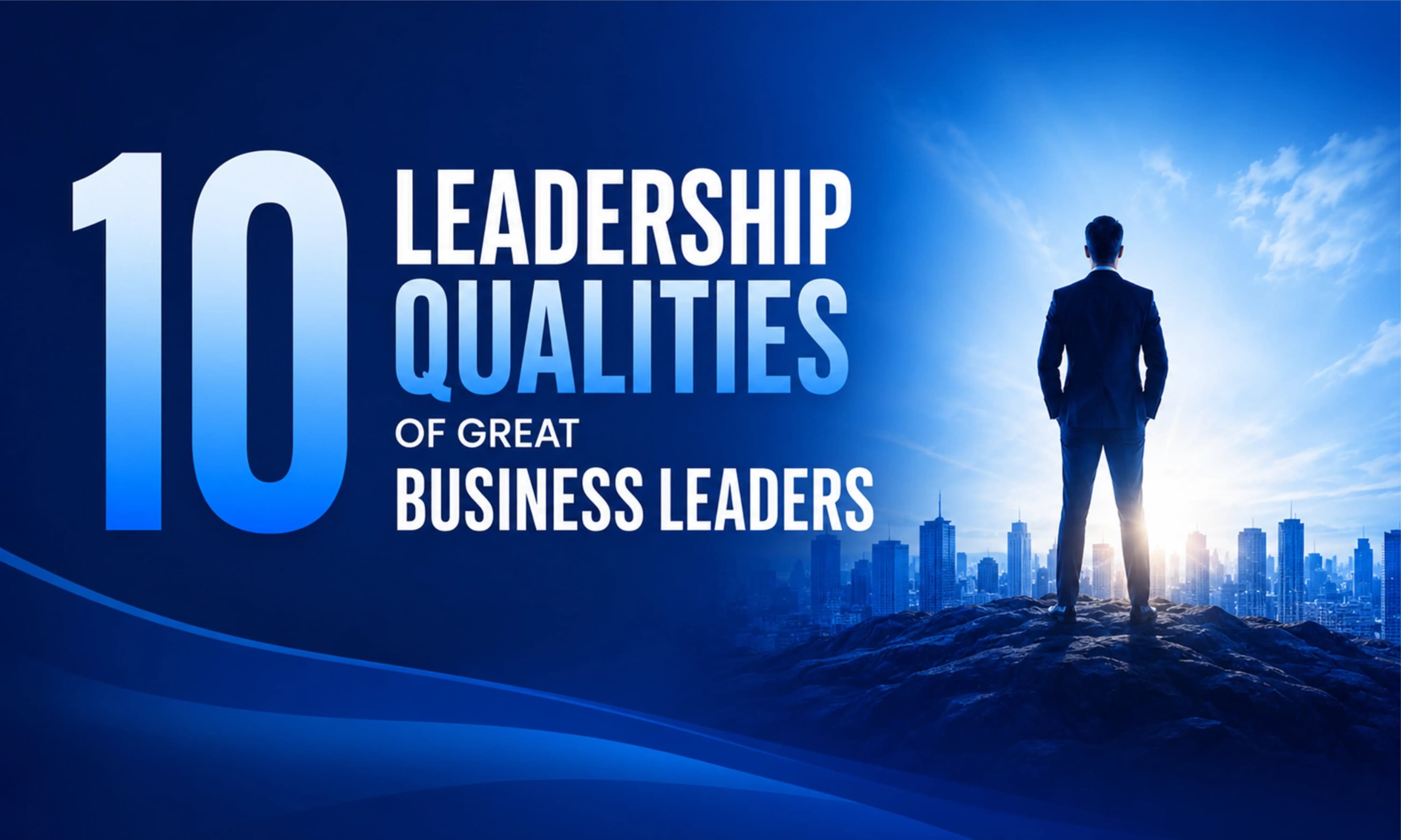 Discover the 10 essential leadership qualities that help business leaders build 